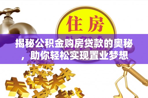 祁东揭秘公积金购房贷款的奥秘，助你轻松实现置业梦想
