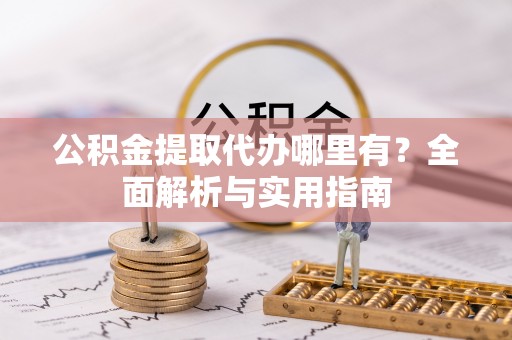 祁东公积金提取代办哪里有？全面解析与实用指南