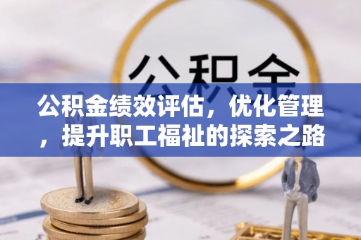 祁东公积金绩效评估，优化管理，提升职工福祉的探索之路