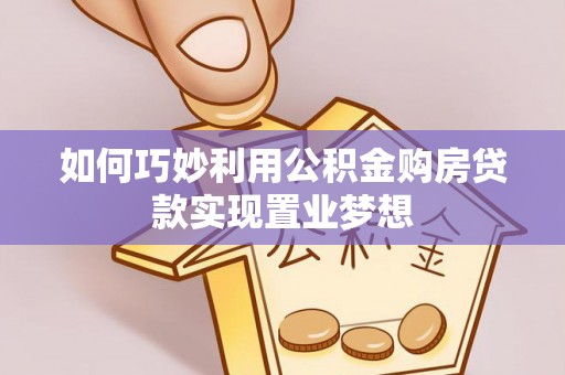 祁东如何巧妙利用公积金购房贷款实现置业梦想