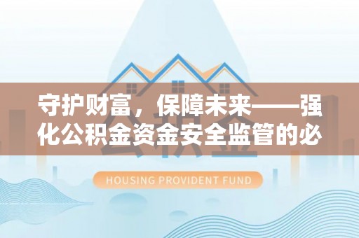 祁东守护财富，保障未来——强化公积金资金安全监管的必要性