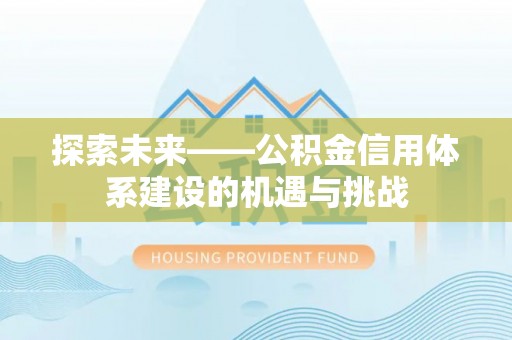 祁东探索未来——公积金信用体系建设的机遇与挑战