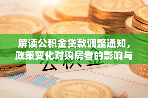 祁东解读公积金贷款调整通知，政策变化对购房者的影响与应对策略