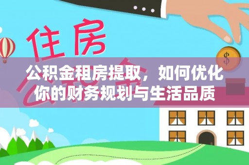 祁东公积金租房提取，如何优化你的财务规划与生活品质