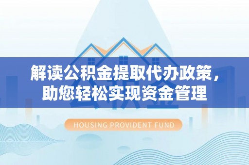 祁东解读公积金提取代办政策，助您轻松实现资金管理