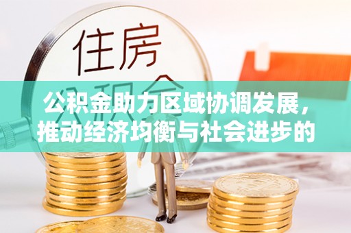 祁东公积金助力区域协调发展，推动经济均衡与社会进步的桥梁
