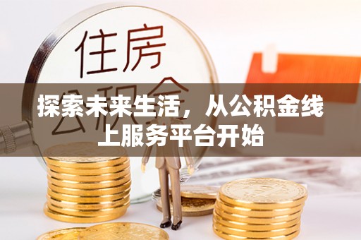 祁东探索未来生活，从公积金线上服务平台开始