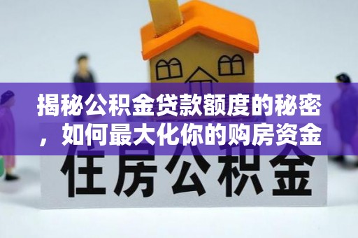 祁东揭秘公积金贷款额度的秘密，如何最大化你的购房资金