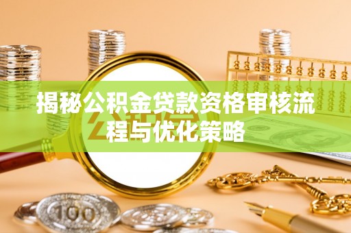 祁东揭秘公积金贷款资格审核流程与优化策略