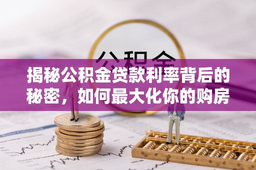 祁东揭秘公积金贷款利率背后的秘密，如何最大化你的购房优势