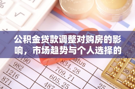 祁东公积金贷款调整对购房的影响，市场趋势与个人选择的深度解析