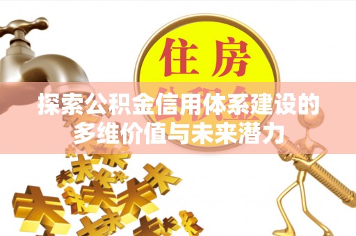 祁东探索公积金信用体系建设的多维价值与未来潜力