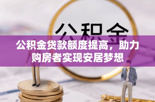 祁东公积金贷款额度提高，助力购房者实现安居梦想