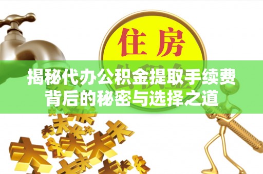 祁东揭秘代办公积金提取手续费背后的秘密与选择之道