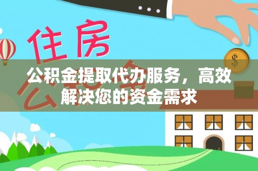 祁东公积金提取代办服务，高效解决您的资金需求