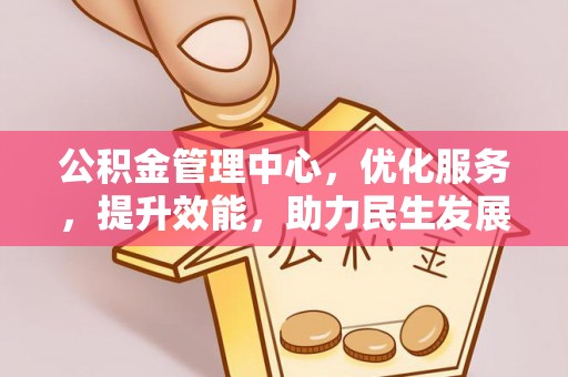 祁东公积金管理中心，优化服务，提升效能，助力民生发展