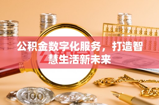 祁东公积金数字化服务，打造智慧生活新未来