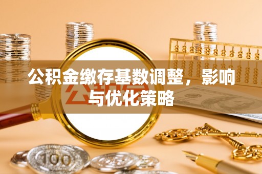 祁东公积金缴存基数调整，影响与优化策略