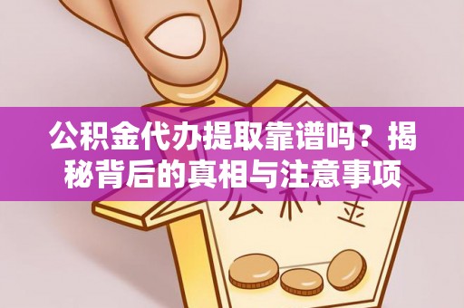 祁东公积金代办提取靠谱吗？揭秘背后的真相与注意事项
