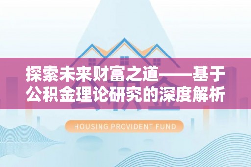 祁东探索未来财富之道——基于公积金理论研究的深度解析