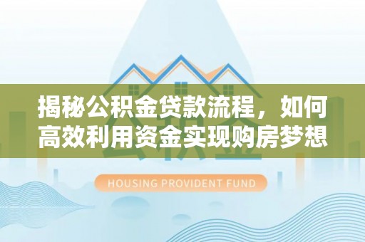 祁东揭秘公积金贷款流程，如何高效利用资金实现购房梦想