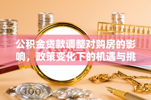 祁东公积金贷款调整对购房的影响，政策变化下的机遇与挑战