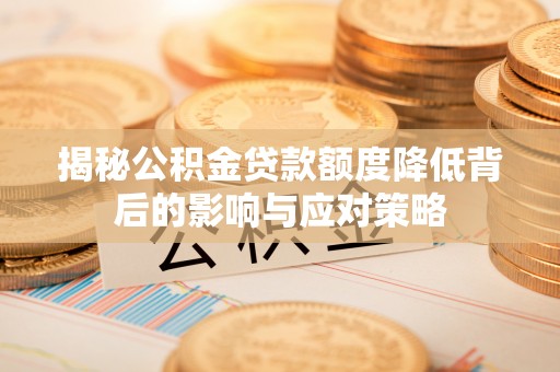 祁东揭秘公积金贷款额度降低背后的影响与应对策略