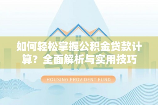 祁东如何轻松掌握公积金贷款计算？全面解析与实用技巧