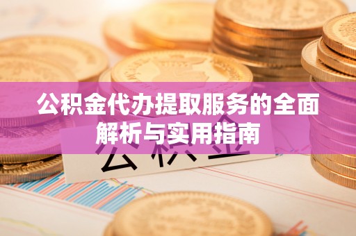 祁东公积金代办提取服务的全面解析与实用指南
