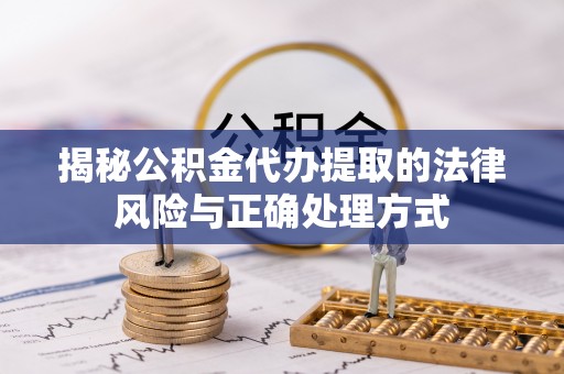 祁东揭秘公积金代办提取的法律风险与正确处理方式