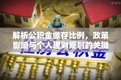 祁东解析公积金缴存比例，政策影响与个人理财规划的关键