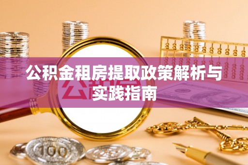 祁东公积金租房提取政策解析与实践指南