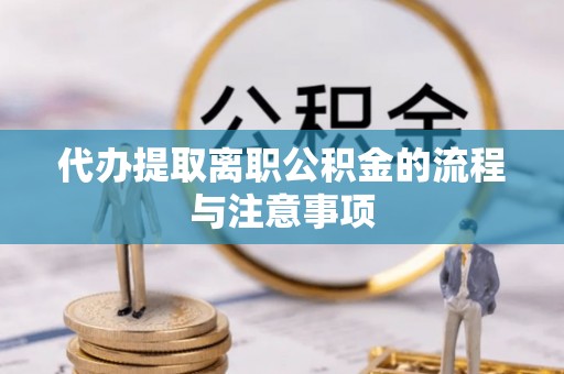 祁东代办提取离职公积金的流程与注意事项
