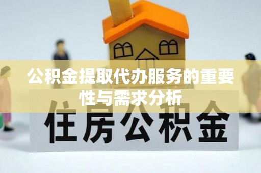 祁东公积金提取代办服务的重要性与需求分析