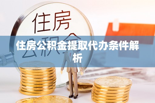 祁东住房公积金提取代办条件解析