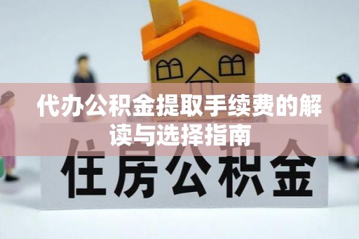祁东代办公积金提取手续费的解读与选择指南