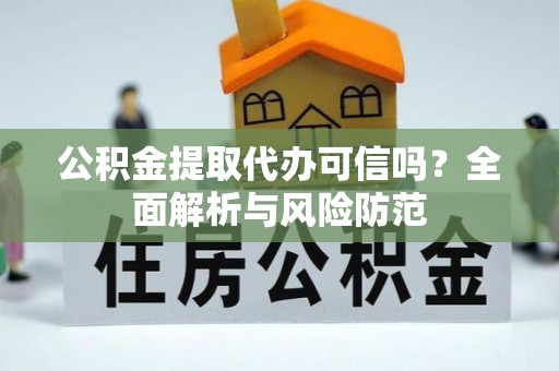 祁东公积金提取代办可信吗？全面解析与风险防范