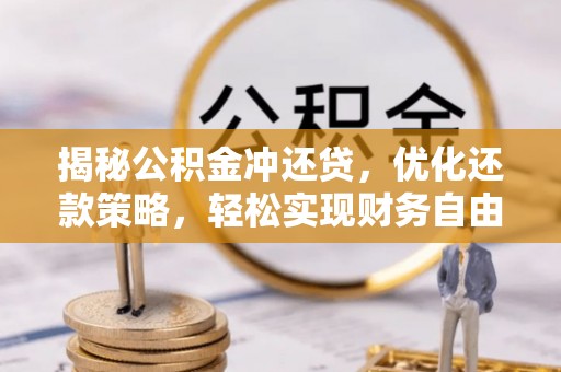 祁东揭秘公积金冲还贷，优化还款策略，轻松实现财务自由
