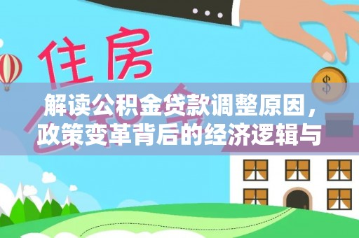 祁东解读公积金贷款调整原因，政策变革背后的经济逻辑与民生影响