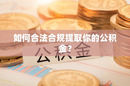 祁东如何合法合规提取你的公积金？